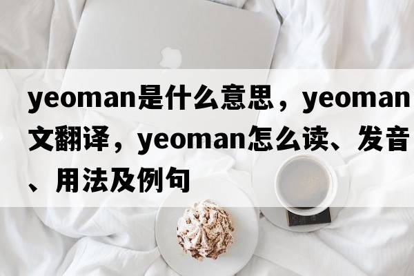 yeoman是什么意思，yeoman中文翻譯，yeoman怎么讀、發(fā)音、用法及例句