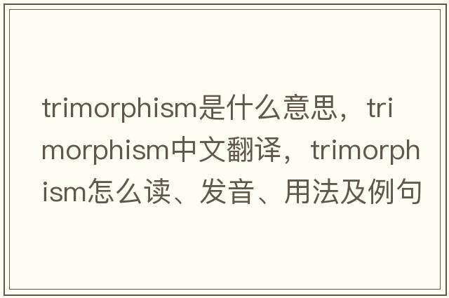 trimorphism是什么意思，trimorphism中文翻譯，trimorphism怎么讀、發(fā)音、用法及例句