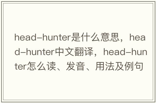 head-hunter是什么意思，head-hunter中文翻譯，head-hunter怎么讀、發(fā)音、用法及例句