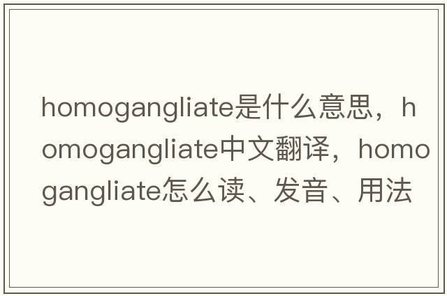 homogangliate是什么意思，homogangliate中文翻譯，homogangliate怎么讀、發(fā)音、用法及例句