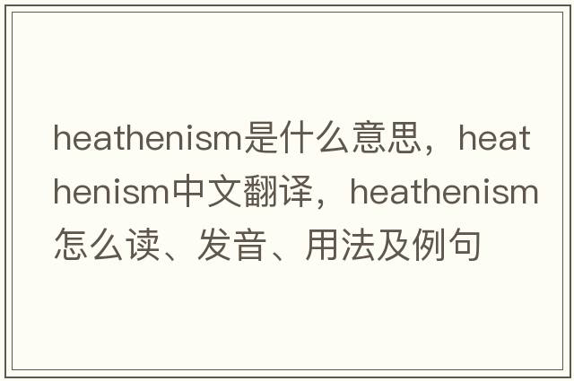 heathenism是什么意思，heathenism中文翻譯，heathenism怎么讀、發(fā)音、用法及例句