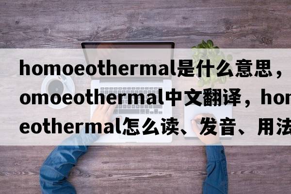 homoeothermal是什么意思，homoeothermal中文翻譯，homoeothermal怎么讀、發(fā)音、用法及例句