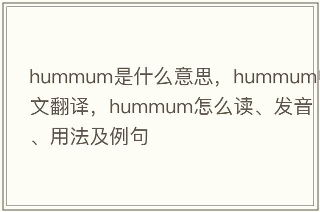 hummum是什么意思，hummum中文翻譯，hummum怎么讀、發(fā)音、用法及例句