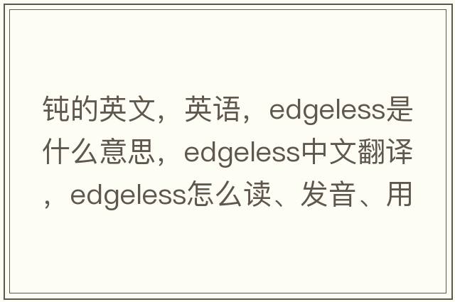 鈍的英文，英語，edgeless是什么意思，edgeless中文翻譯，edgeless怎么讀、發(fā)音、用法及例句