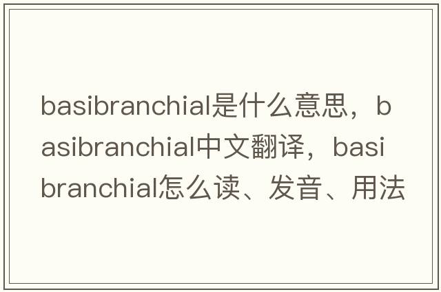 basibranchial是什么意思，basibranchial中文翻譯，basibranchial怎么讀、發(fā)音、用法及例句