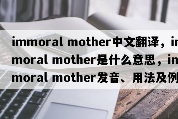 immoral mother中文翻譯，immoral mother是什么意思，immoral mother發(fā)音、用法及例句
