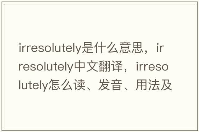 irresolutely是什么意思，irresolutely中文翻譯，irresolutely怎么讀、發(fā)音、用法及例句