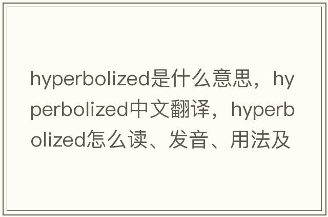 hyperbolized是什么意思，hyperbolized中文翻譯，hyperbolized怎么讀、發(fā)音、用法及例句