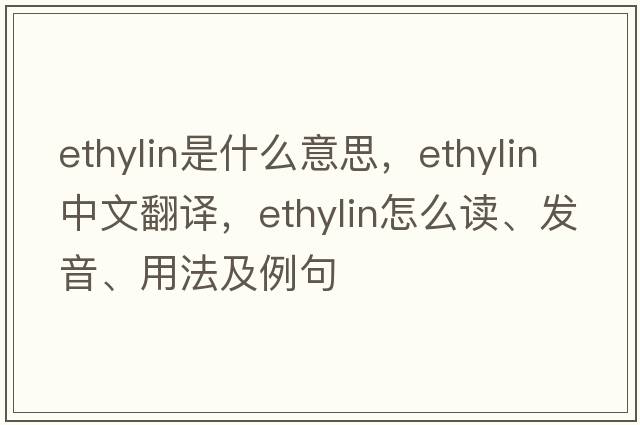 ethylin是什么意思，ethylin中文翻譯，ethylin怎么讀、發(fā)音、用法及例句