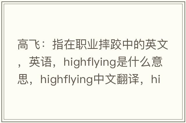 高飛：指在職業(yè)摔跤中的英文，英語，highflying是什么意思，highflying中文翻譯，highflying怎么讀、發(fā)音、用法及例句