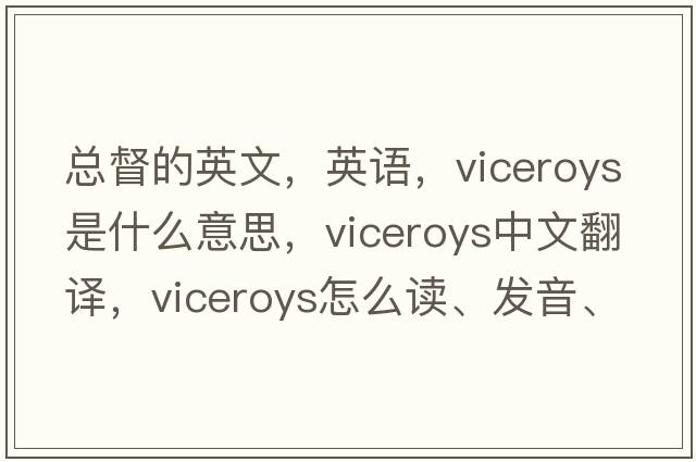 總督的英文，英語，viceroys是什么意思，viceroys中文翻譯，viceroys怎么讀、發(fā)音、用法及例句