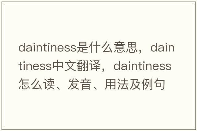 daintiness是什么意思，daintiness中文翻譯，daintiness怎么讀、發(fā)音、用法及例句
