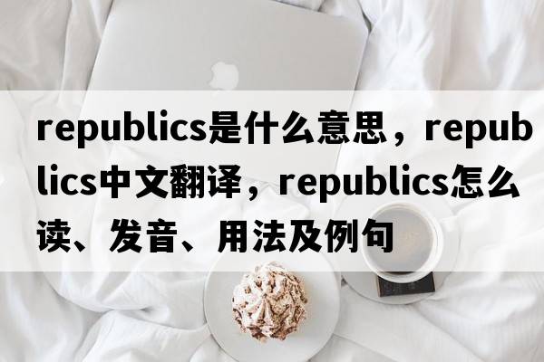 republics是什么意思，republics中文翻譯，republics怎么讀、發(fā)音、用法及例句