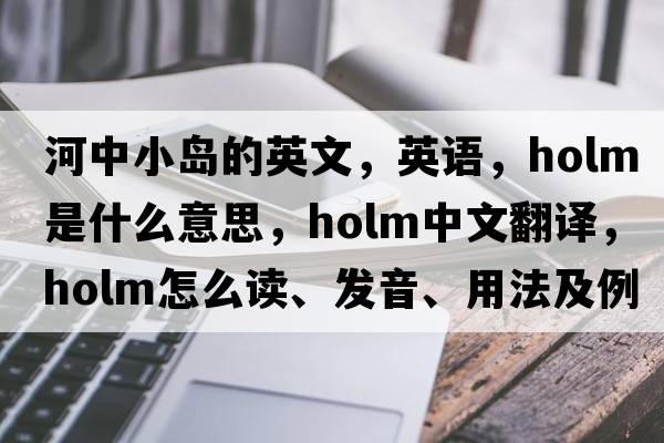 河中小島的英文，英語，holm是什么意思，holm中文翻譯，holm怎么讀、發(fā)音、用法及例句