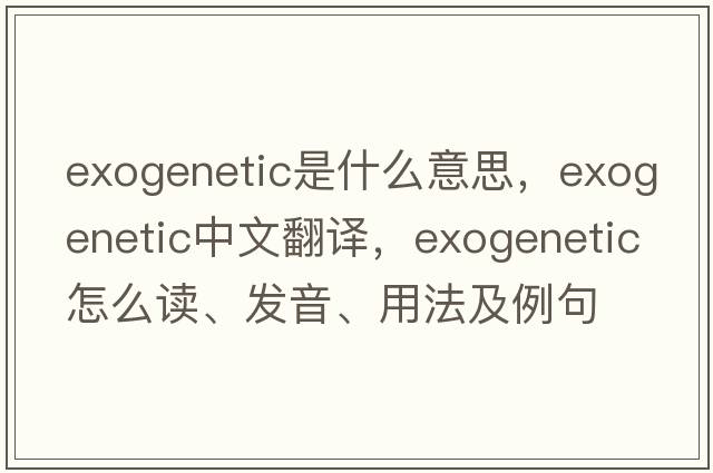 exogenetic是什么意思，exogenetic中文翻譯，exogenetic怎么讀、發(fā)音、用法及例句