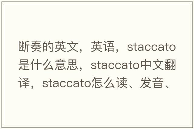 斷奏的英文，英語，staccato是什么意思，staccato中文翻譯，staccato怎么讀、發(fā)音、用法及例句