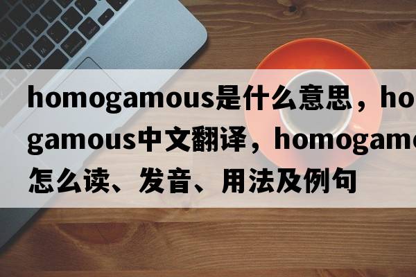 homogamous是什么意思，homogamous中文翻譯，homogamous怎么讀、發(fā)音、用法及例句
