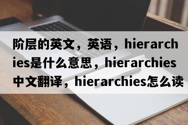 階層的英文，英語，hierarchies是什么意思，hierarchies中文翻譯，hierarchies怎么讀、發(fā)音、用法及例句