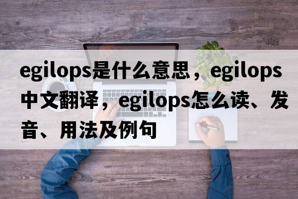egilops是什么意思，egilops中文翻譯，egilops怎么讀、發(fā)音、用法及例句
