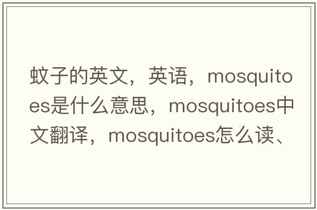 蚊子的英文，英語，mosquitoes是什么意思，mosquitoes中文翻譯，mosquitoes怎么讀、發(fā)音、用法及例句