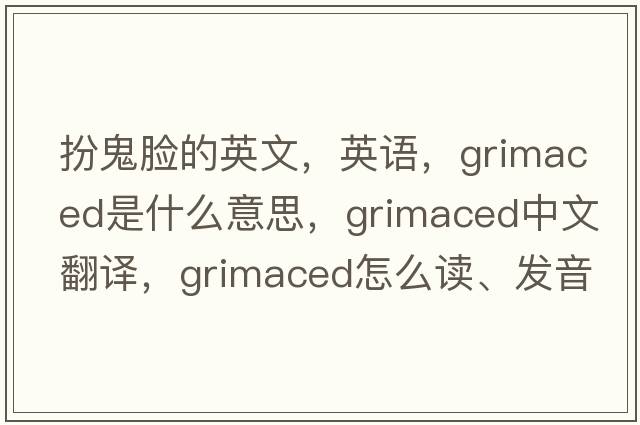 扮鬼臉的英文，英語，grimaced是什么意思，grimaced中文翻譯，grimaced怎么讀、發(fā)音、用法及例句