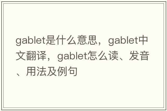 gablet是什么意思，gablet中文翻譯，gablet怎么讀、發(fā)音、用法及例句