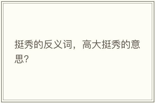 挺秀的反義詞，高大挺秀的意思？