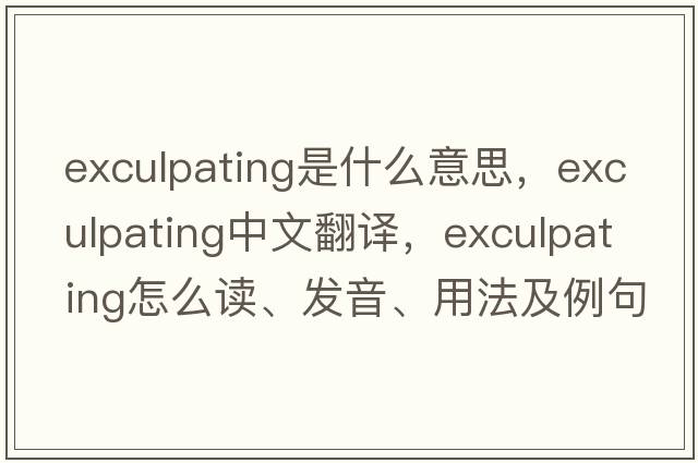 exculpating是什么意思，exculpating中文翻譯，exculpating怎么讀、發(fā)音、用法及例句