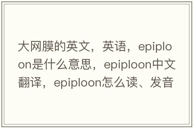 大網(wǎng)膜的英文，英語，epiploon是什么意思，epiploon中文翻譯，epiploon怎么讀、發(fā)音、用法及例句