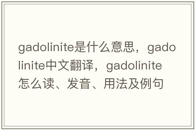 gadolinite是什么意思，gadolinite中文翻譯，gadolinite怎么讀、發(fā)音、用法及例句