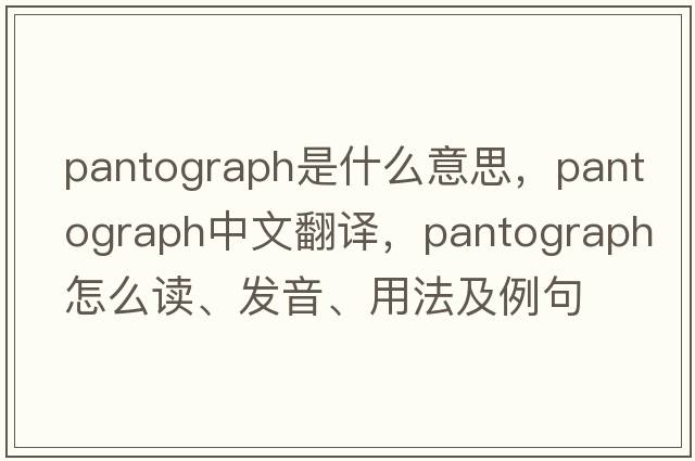 pantograph是什么意思，pantograph中文翻譯，pantograph怎么讀、發(fā)音、用法及例句
