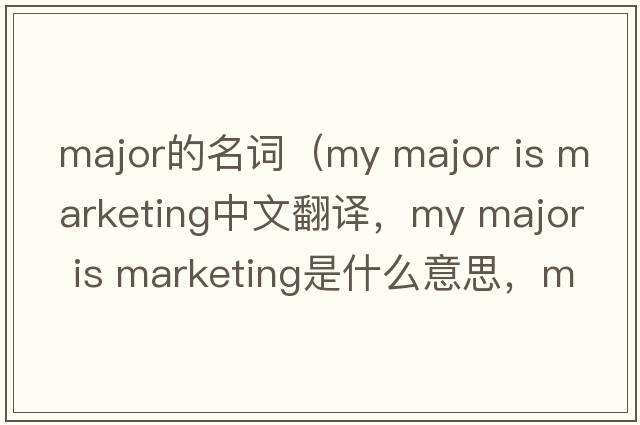 major的名詞（my major is marketing中文翻譯，my major is marketing是什么意思，my major is marketing發(fā)音、用法及例句）