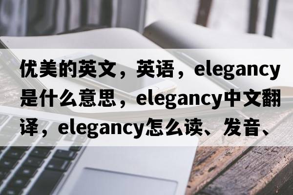 優(yōu)美的英文，英語，elegancy是什么意思，elegancy中文翻譯，elegancy怎么讀、發(fā)音、用法及例句