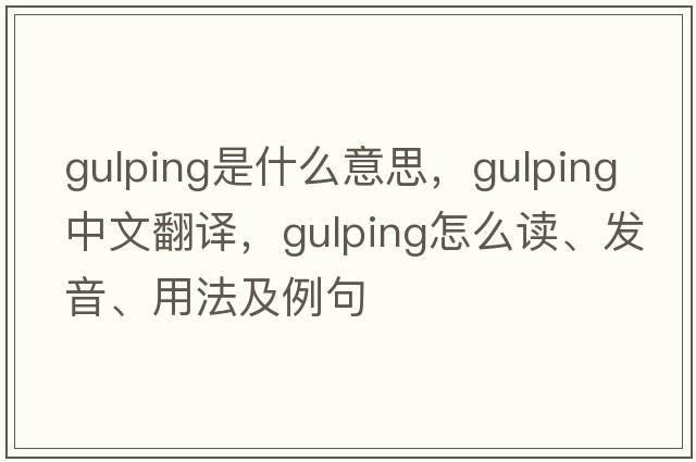 gulping是什么意思，gulping中文翻譯，gulping怎么讀、發(fā)音、用法及例句