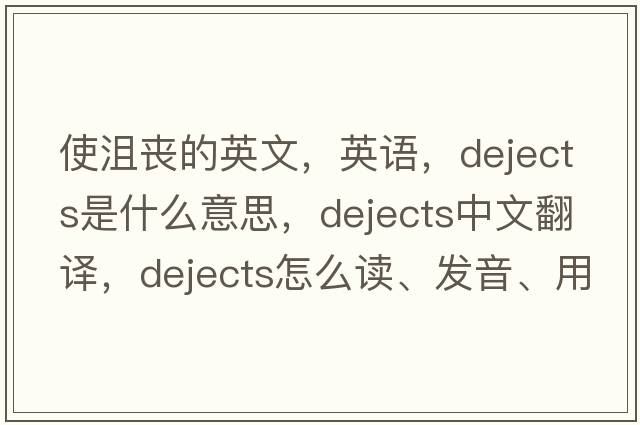 使沮喪的英文，英語，dejects是什么意思，dejects中文翻譯，dejects怎么讀、發(fā)音、用法及例句