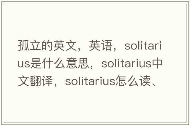 孤立的英文，英語，Solitarius是什么意思，Solitarius中文翻譯，Solitarius怎么讀、發(fā)音、用法及例句