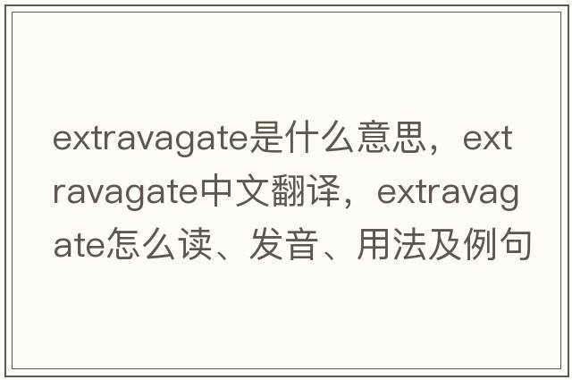 extravagate是什么意思，extravagate中文翻譯，extravagate怎么讀、發(fā)音、用法及例句