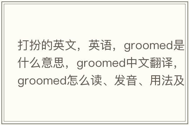打扮的英文，英語(yǔ)，groomed是什么意思，groomed中文翻譯，groomed怎么讀、發(fā)音、用法及例句