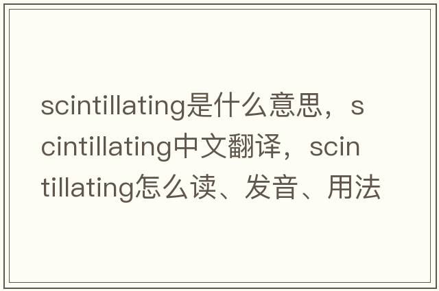 scintillating是什么意思，scintillating中文翻譯，scintillating怎么讀、發(fā)音、用法及例句