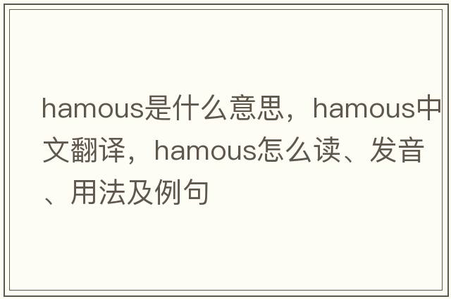 hamous是什么意思，hamous中文翻譯，hamous怎么讀、發(fā)音、用法及例句