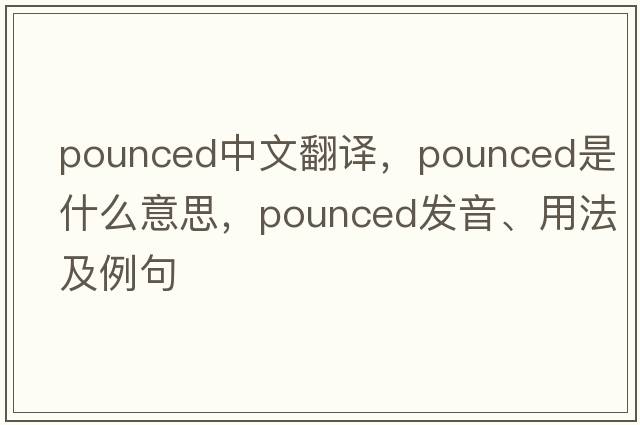pounced中文翻譯，pounced是什么意思，pounced發(fā)音、用法及例句