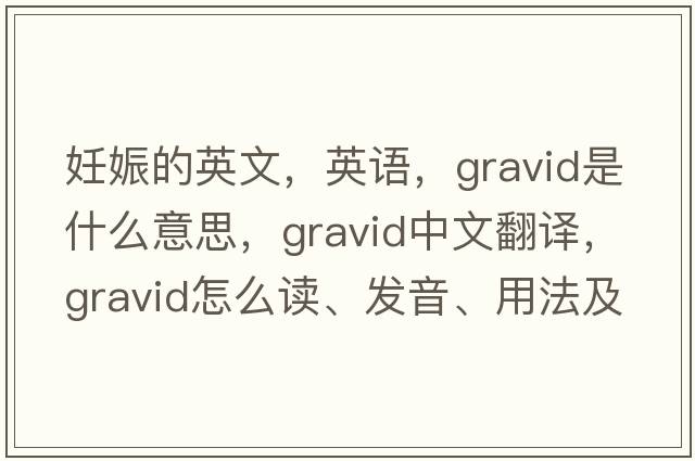 妊娠的英文，英語，gravid是什么意思，gravid中文翻譯，gravid怎么讀、發(fā)音、用法及例句
