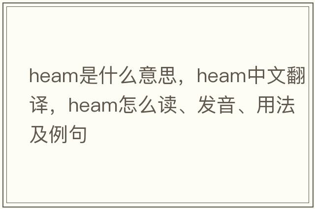 Heam是什么意思，Heam中文翻譯，Heam怎么讀、發(fā)音、用法及例句