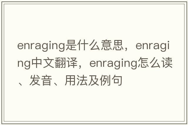 enraging是什么意思，enraging中文翻譯，enraging怎么讀、發(fā)音、用法及例句