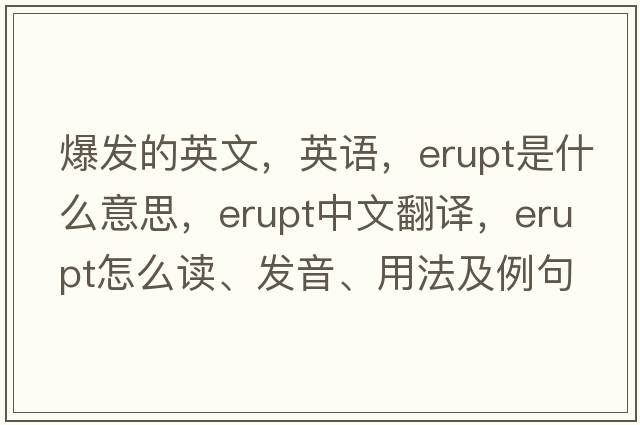 爆發(fā)的英文，英語(yǔ)，erupt是什么意思，erupt中文翻譯，erupt怎么讀、發(fā)音、用法及例句