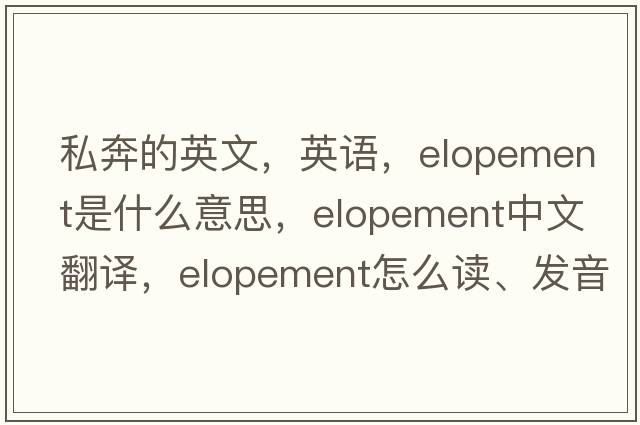 私奔的英文，英語，elopement是什么意思，elopement中文翻譯，elopement怎么讀、發(fā)音、用法及例句