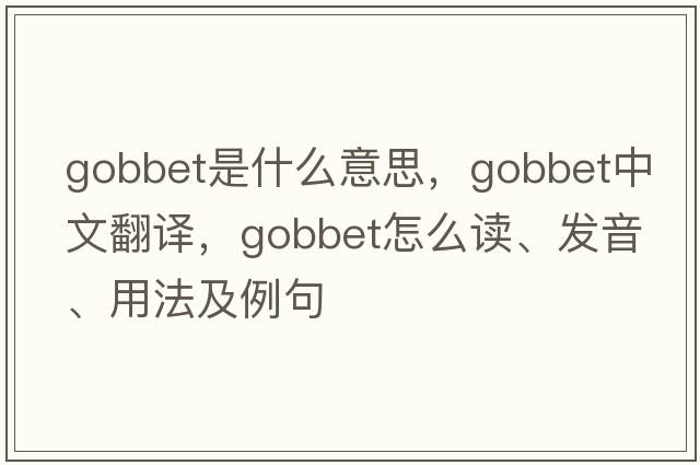 gobbet是什么意思，gobbet中文翻譯，gobbet怎么讀、發(fā)音、用法及例句