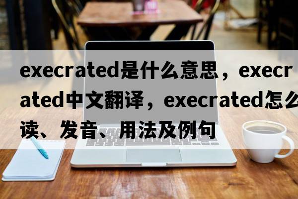 execrated是什么意思，execrated中文翻譯，execrated怎么讀、發(fā)音、用法及例句