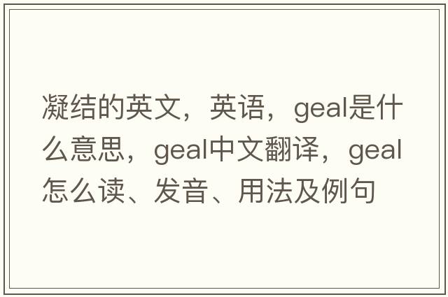 凝結(jié)的英文，英語(yǔ)，Geal是什么意思，Geal中文翻譯，Geal怎么讀、發(fā)音、用法及例句