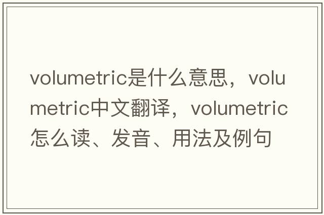 volumetric是什么意思，volumetric中文翻譯，volumetric怎么讀、發(fā)音、用法及例句